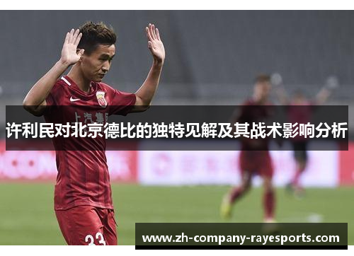 许利民对北京德比的独特见解及其战术影响分析