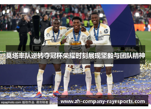 莫塔率队逆转夺冠杯荣耀时刻展现坚毅与团队精神