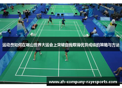 运动员如何在喀山世界大运会上突破自我取得优异成绩的策略与方法