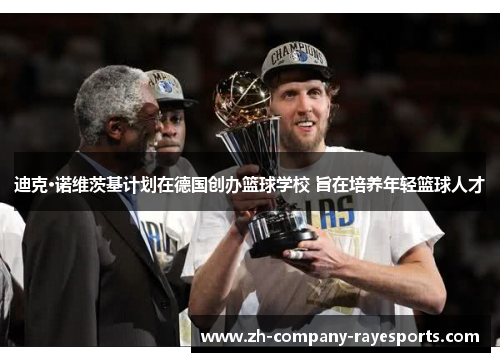 迪克·诺维茨基计划在德国创办篮球学校 旨在培养年轻篮球人才