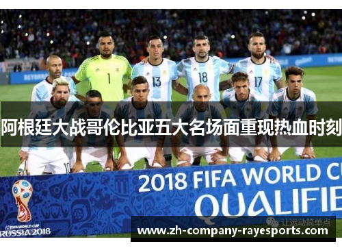 阿根廷大战哥伦比亚五大名场面重现热血时刻