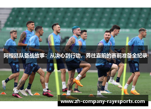 阿根廷队备战故事：从决心到行动，勇往直前的赛前准备全纪录