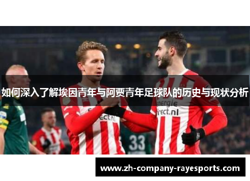 如何深入了解埃因青年与阿贾青年足球队的历史与现状分析
