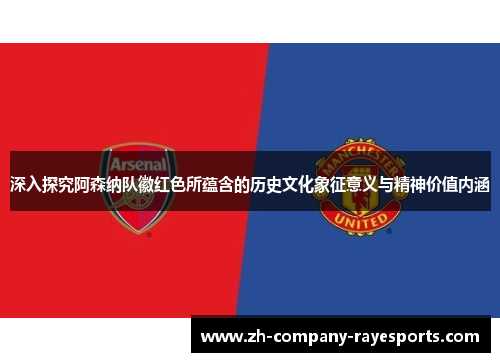 深入探究阿森纳队徽红色所蕴含的历史文化象征意义与精神价值内涵