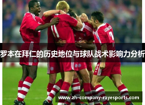 罗本在拜仁的历史地位与球队战术影响力分析