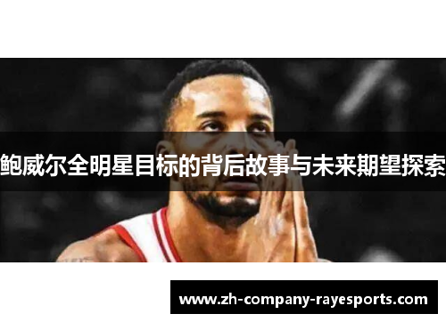 鲍威尔全明星目标的背后故事与未来期望探索