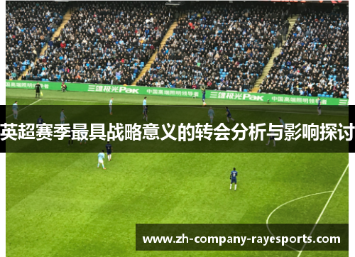英超赛季最具战略意义的转会分析与影响探讨