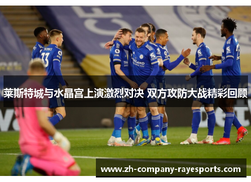 莱斯特城与水晶宫上演激烈对决 双方攻防大战精彩回顾