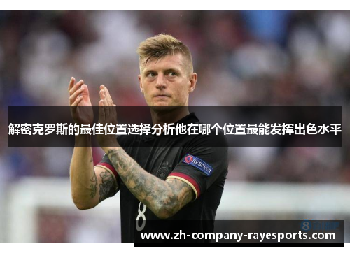 解密克罗斯的最佳位置选择分析他在哪个位置最能发挥出色水平