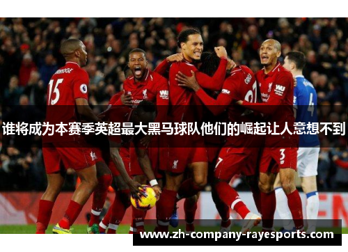 谁将成为本赛季英超最大黑马球队他们的崛起让人意想不到