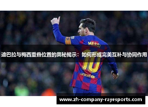 迪巴拉与梅西重叠位置的奥秘揭示：如何形成完美互补与协同作用