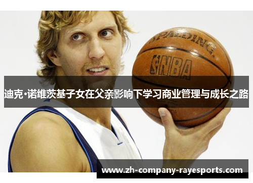 迪克·诺维茨基子女在父亲影响下学习商业管理与成长之路