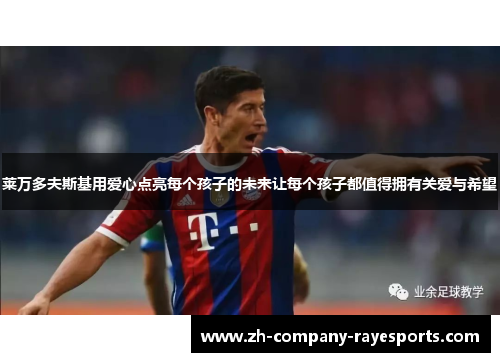 莱万多夫斯基用爱心点亮每个孩子的未来让每个孩子都值得拥有关爱与希望