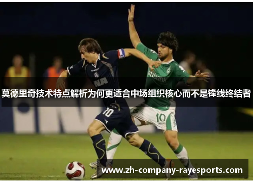 莫德里奇技术特点解析为何更适合中场组织核心而不是锋线终结者