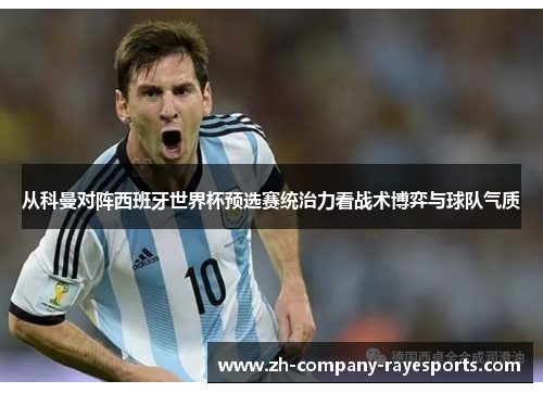 从科曼对阵西班牙世界杯预选赛统治力看战术博弈与球队气质