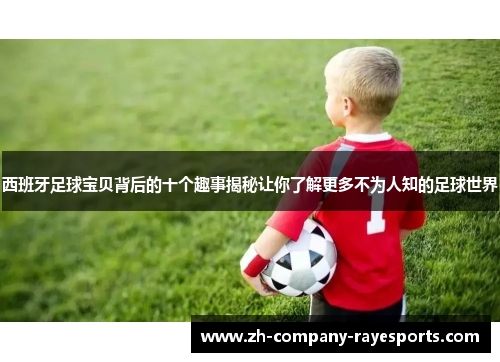 西班牙足球宝贝背后的十个趣事揭秘让你了解更多不为人知的足球世界