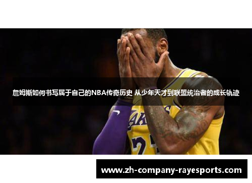 詹姆斯如何书写属于自己的NBA传奇历史 从少年天才到联盟统治者的成长轨迹