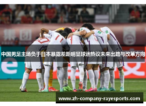 中国男足主场负于日本暴露差距明显球迷热议未来出路与改革方向