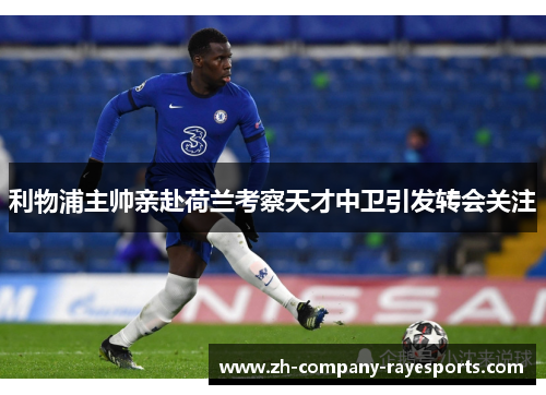 利物浦主帅亲赴荷兰考察天才中卫引发转会关注