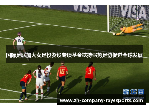 国际足联加大女足投资设专项基金扶持弱势足协促进全球发展