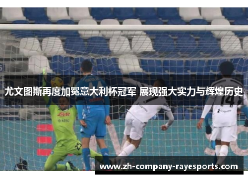 尤文图斯再度加冕意大利杯冠军 展现强大实力与辉煌历史 尤文图斯再度加冕意大利杯冠军 展现强大实力与辉煌历史