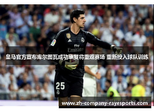 皇马官方宣布库尔图瓦成功康复将重返赛场 重新投入球队训练