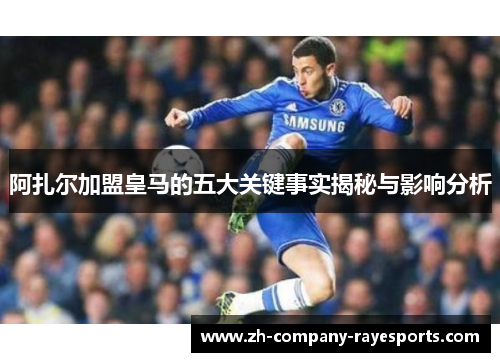 阿扎尔加盟皇马的五大关键事实揭秘与影响分析