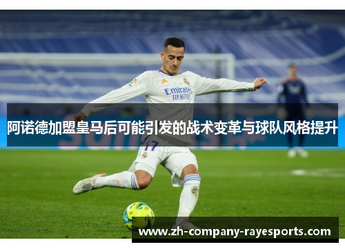 阿诺德加盟皇马后可能引发的战术变革与球队风格提升