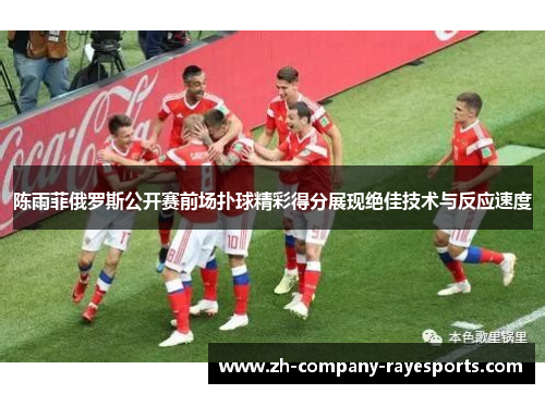 陈雨菲俄罗斯公开赛前场扑球精彩得分展现绝佳技术与反应速度
