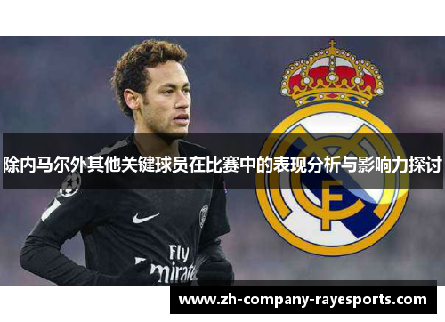 除内马尔外其他关键球员在比赛中的表现分析与影响力探讨