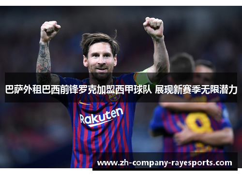 巴萨外租巴西前锋罗克加盟西甲球队 展现新赛季无限潜力