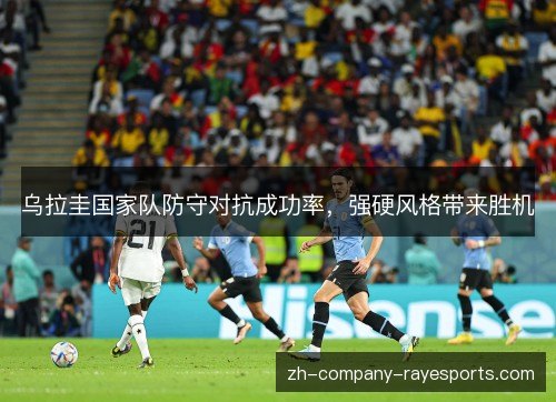 乌拉圭国家队防守对抗成功率，强硬风格带来胜机